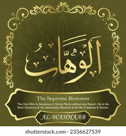 
ٱلْوَهَّابُ AL-WAHHAAB 99 Names of Allah Al Asma Ul Husna أسماء الله الحسنى Our Calligraphy is 100% Error free. All Tachkilat and all spelling are 100% correct. Use them with your eyes closed.