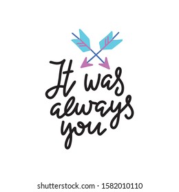 It was alwats you. Handwritten poster with two arrows and quote for valentines day card or save the date card.T shirt lettering design. Vector typography.