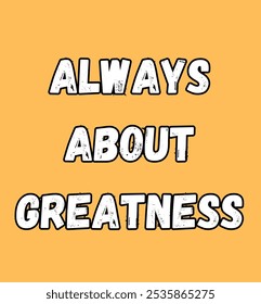 always about greatness inspirational and motivational quotes, typography, fashion, art, designs: for prints, posters, cards, t shirt, coffee mug hoodies etc.