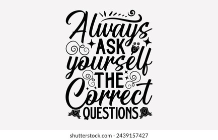 Always Ask Yourself The Correct Questions- Women's empowerment t- shirt design, Hand drawn lettering phrase for Cutting Machine, Silhouette Cameo, Cricut, eps, Files for Cutting Vector illustration Te