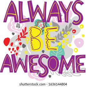 Always Be awesome- hand drawn vector lettering. Motivated quote, phrase with flowers. T-shirt print, postcard, banner design element, self acceptance typography. 