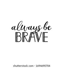Always be brave. Lettering. Ink illustration. Modern brush calligraphy Isolated on white background