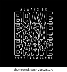 always be brave slogan design typography, vector graphic illustration, for printing t-shirts and others