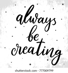 Always be creating. Vector hand drawn lettering motivation quote. Inspirational and motivational quote about create and creativity.