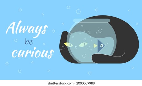 Always be curious. Positive printable sign. Lettering. Cat looking through aquarium glass. Playing with fish. Swimming fish. Greeting card. Cute kawaii funny cat. Calligraphy vector illustration.