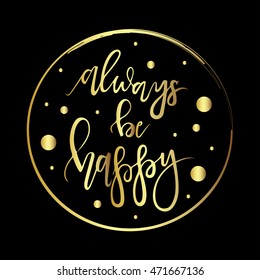Always be happy. Lettering for your design - motivational posters, advertisement, magazine pages, sport banners, business. Holiday card with lettering phrase.