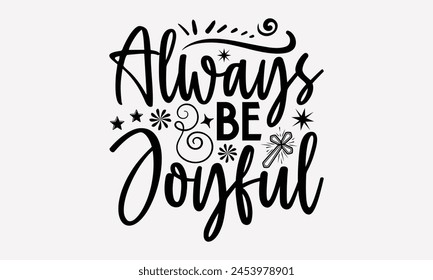 Always Be Joyful- Faith t- shirt design, Hand drawn lettering phrase isolated on black background, greeting card template with typography text, eps, Files for Cutting