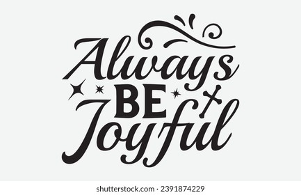 Always Be Joyful -Faith T-Shirt Design, Modern calligraphy, Illustration for Mugs, Hoodie, bags, posters, Vector Files Are Editable.