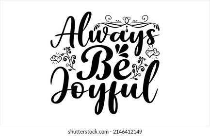 Always be joyful -  Printable Vector Illustration. Lettering design for greeting posters,  banners, Mouse Pads, Phone Cases and Skins, Prints, Cards and Posters, Mugs, Spiral Notebooks, Floor Pillows 