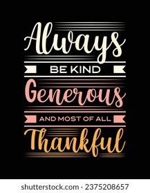 ALWAYS BE KIND GENEROUS AND MOST OF ALL THANKFUL. T-SHIRT DESIGN. PRINT TEMPLATE.TYPOGRAPHY VECTOR ILLUSTRATION.