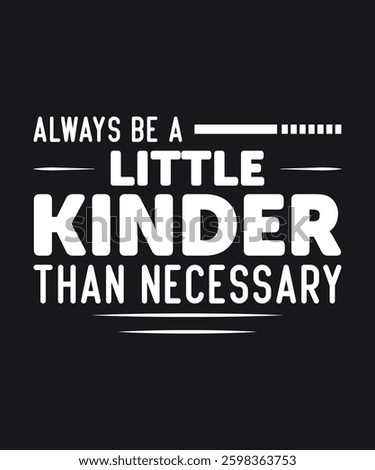 Always be a little kinder than necessary