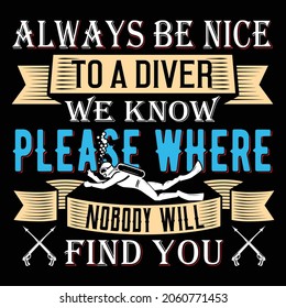 ALWAYS BE NICE TO A DIVER WE KNOW PLEASE WHERE NOBODY WILL FIND YOU