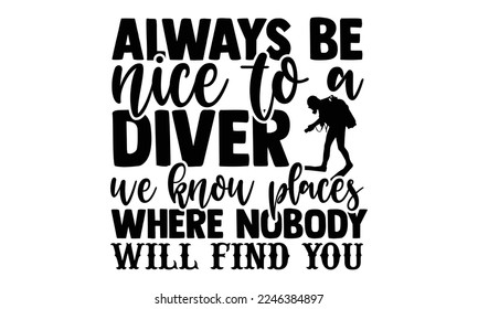 Always Be Nice To A Diver We Know Places Where Nobody Will Find You - Hand Drawn Scuba Diving lettering quotes in modern calligraphy style. svg for Cutting Machine, Silhouette Cameo, Inspiration