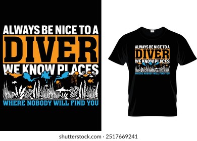 Always be nice to a diver we know places where nobody will find you - Scuba Diving T Shirt 