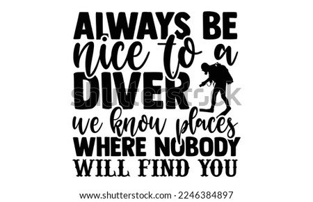 Always Be Nice To A Diver We Know Places Where Nobody Will Find You - Hand Drawn Scuba Diving lettering quotes in modern calligraphy style. svg for Cutting Machine, Silhouette Cameo, Inspiration
