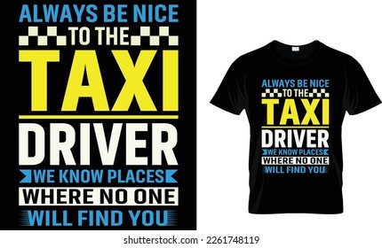 Always be nice to the taxi driver we know places  T-shirt design template
