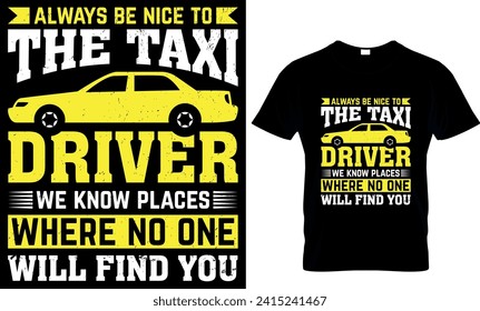   always be nice to the taxi driver we know places where no one will find you
 - t-shirt design template