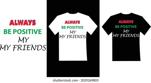 Always be positive my friends typography t-shirt design.T-shirt design vector. Lettering quote illustration