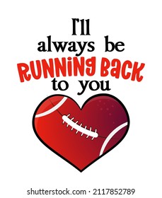 I'll always be running back to you - lovely lettering quote for football season. Super bowl nfl wisdom t-shirt for funs. Motivation poster. Modern vector fun saying.