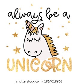 Always be a Unicorn - funny vector quotes and unicorn drawing in nordic style. Lettering poster or t-shirt textile graphic design. Cute unicorn character illustration. Nursery room decoration.