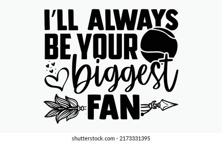I’ll always be your biggest fan - Tennis t shirts design, Hand drawn lettering phrase, Calligraphy t shirt design, Isolated on white background, svg Files for Cutting Cricut and Silhouette, EPS 10