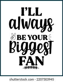 I'll always be your biggest fan. Football fan saying, quote for T shirts design. Football lover gift idea. American football tee typography phrase vector illustration print, card, greeting, sticker.
