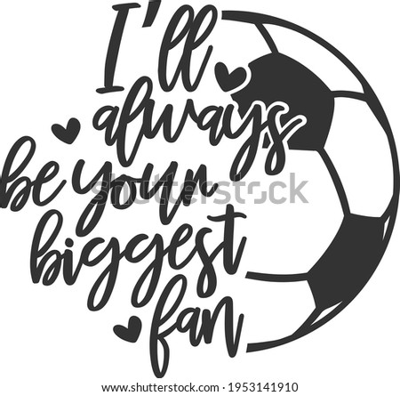 I'll Always Be Your Biggest Fan - Soccer design