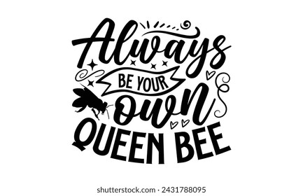Always Be Your Own Queen Bee- Bee t- shirt design, Handmade calligraphy vector illustration for prints on t-shirts and bags, posters, cards, eps,Files for Cutting, Vector illustration Template