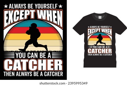 always be yourself except when you can be a catcher then always be a catcher ,American football 
Creative, typography , Illustration, vector t shirt design template, ready  for print poster,
