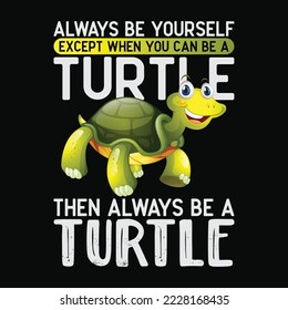 Always be yourself except you can be Turtle