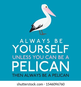 Always Be Yourself Unless You Can Be A Pelican in vector format.