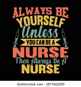 Always Be Yourself Unless You Can Be A Nurse Then Always Be A Nurse. Typography Lettering  Design, Printing For T shirt, Banner, Poster, Mug Etc, Vector Illustration