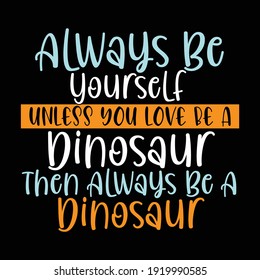 Always Be Yourself Unless You Love Be A Dinosaur Then Always Be A Dinosaur, Typography Vintage Text Style Design, Printing For T shirt, Banner, Poster, Mug Etc