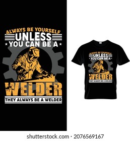 ALWAYS BE YOURSELF UNLESS YOU CAN BE A WELDER THEY ALWAYS BE A WELDER. Welder equipment, tools, background, vector, grunge texture. Welder tshirt. 