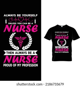 always be yourself unless you can be a nurse then always be a nurse proud of my profession