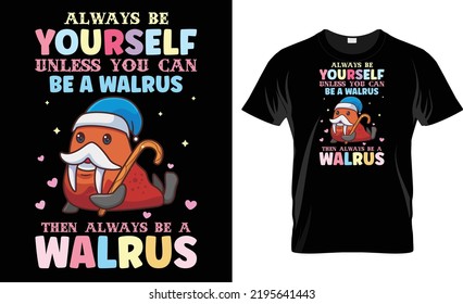 Always Be Yourself Unless You Can Be A Walrus - Walrus T Shirt Design
