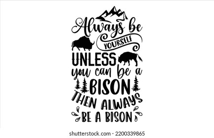 Always Be Yourself Unless You Can Be A Bison Then Always Be A Bison - Bison T shirt Design, Hand lettering illustration for your design, Modern calligraphy, Svg Files for Cricut, Poster, EPS
