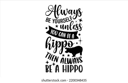 Siempre sé tú mismo a menos que puedas ser un hipopótamo, entonces siempre seas un hipopótamo - Hippo T shirt Design, Hand lettering ilustración para tu diseño, caligrafía moderna, Svg Files for Cricut, Poster, EPS