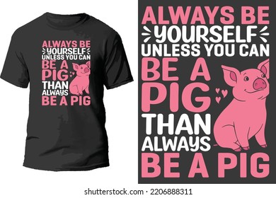 Always be yourself unless you can be a pig than always be a pig t shirt design.