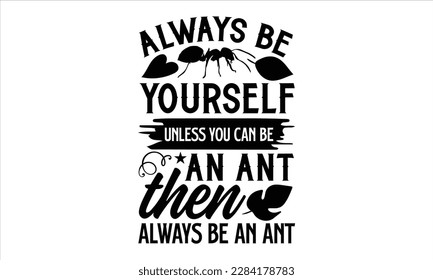 Always be yourself unless you can be an ant then always be an ant- Ant svg design, This illustration can be used as a print on and bags, stationary or as a poster, 
greeting card template with typogra