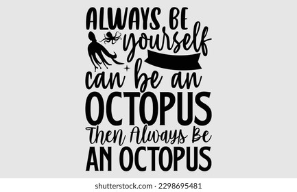 Always be yourself unless you can be an octopus then always be an octopus- Octopus SVG and t- shirt design, Hand drawn lettering phrase for Cutting Machine, Silhouette Cameo, Cricut, greeting card tem svg
