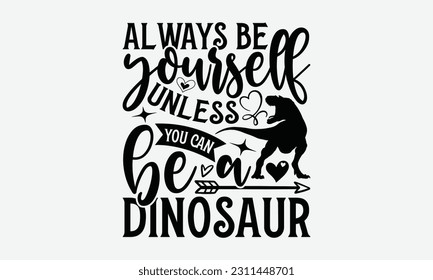 Always Be Yourself Unless You Can Be A Dinosaur - Dinosaur SVG Design, Motivational Inspirational T-shirt Quotes, Hand Drawn Vintage Illustration With Hand-Lettering And Decoration Elements. svg