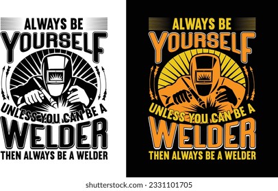 Always Be Yourself Unless You Can Be A Welder Then Always Be A Welder T Shirt