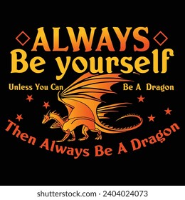 always be yourself unless you can be a dragon then always be a dragon t shirt Design