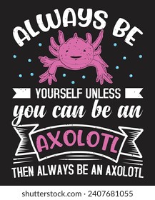 Always be yourself unless you can be an axolotl design with art vector