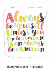 Always Be Yourself Unless You Can Be a Unicorn Than Be a Unicorn.
Inspirational and motivational quotes. Hand lettering and typography for your designs: t-shirts, for posters, cards, etc.