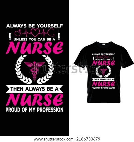 always be yourself unless you can be a nurse then always be a nurse proud of my profession