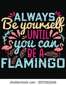 always be yourself until you can be a flamingo T shirt design