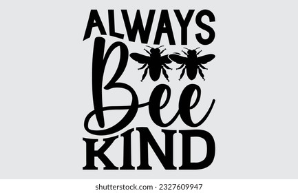 Always Bee Kind - Bee svg typography t-shirt design, this illustration can be used as a print on Stickers, Templates, and bags, stationary or as a poster.