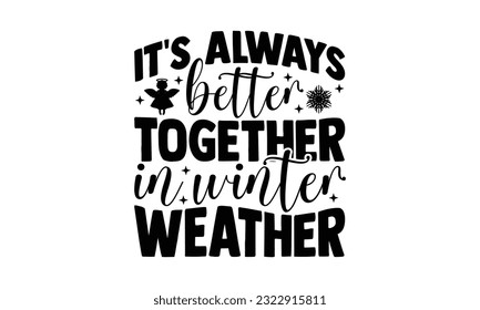It's Always Better Together In Winter Weather - Christmas SVG Design, Hand written vector design, Illustration for prints on T-Shirts, bags and Posters, for Cutting Machine, Cameo, Cricut.